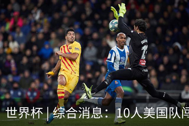 世界杯 | 综合消息：10人美国队闯入16强 英格兰、比利时绝境逆转