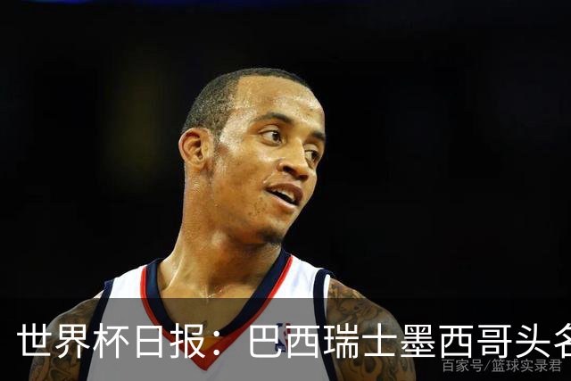 世界杯日报：巴西瑞士墨西哥头名晋级 韩国意外输球出线待定