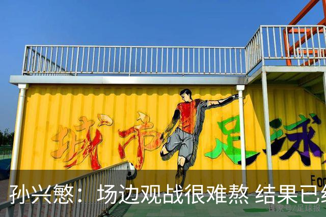 孙兴慜：场边观战很难熬 结果已经不由我们掌控