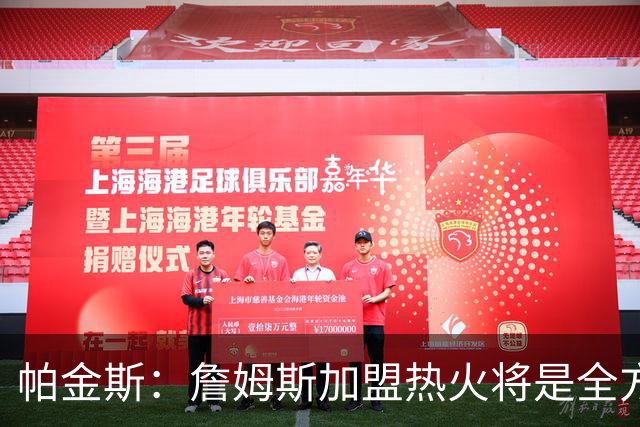 帕金斯：詹姆斯加盟热火将是全方位升级 他接球投能力一直在提升