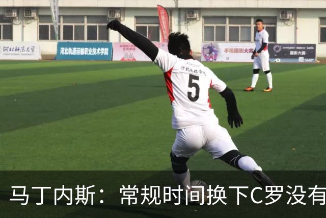马丁内斯：常规时间换下C罗没有意义，我将带着感激和骄傲离开