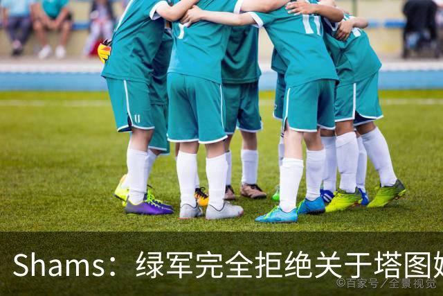 Shams：绿军完全拒绝关于塔图姆的报价 但一直愿意倾听关于布朗的